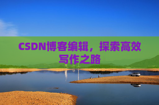 CSDN博客编辑，探索高效写作之路